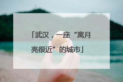 武汉，一座“离月亮很近”的城市
