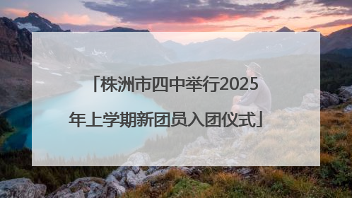 株洲市四中举行2025年上学期新团员入团仪式
