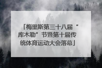 梅里斯第三十八届“库木勒”节暨第十届传统体育运动大会落幕