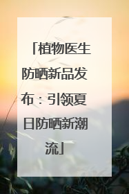 植物医生防晒新品发布：引领夏日防晒新潮流