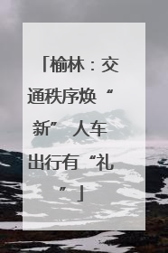榆林：交通秩序焕“新” 人车出行有“礼”