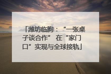 潍坊临朐：“一张桌子谈合作” 在“家门口”实现与全球接轨