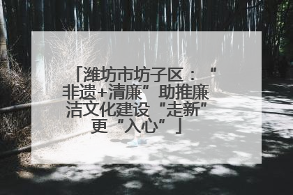 潍坊市坊子区：“非遗+清廉”助推廉洁文化建设“走新”更“入心”