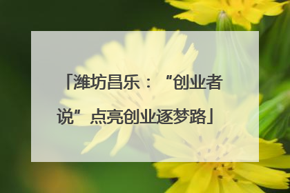 潍坊昌乐：“创业者说”点亮创业逐梦路
