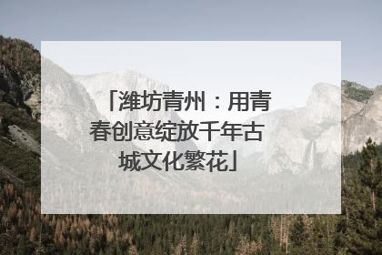 潍坊青州：用青春创意绽放千年古城文化繁花