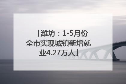 潍坊：1-5月份全市实现城镇新增就业4.27万人