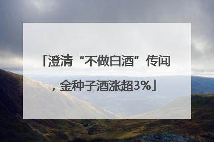澄清“不做白酒”传闻，金种子酒涨超3%