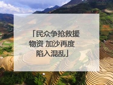 民众争抢救援物资 加沙再度陷入混乱