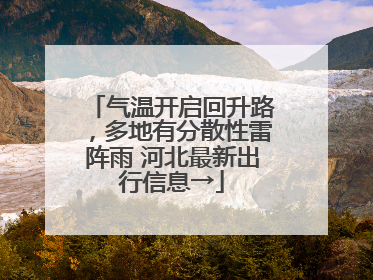 气温开启回升路，多地有分散性雷阵雨 河北最新出行信息→