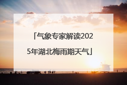 气象专家解读2025年湖北梅雨期天气
