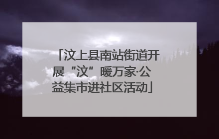 汶上县南站街道开展“汶”暖万家·公益集市进社区活动