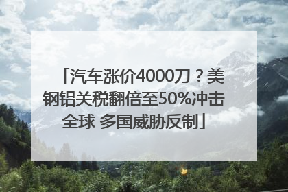 汽车涨价4000刀？美钢铝关税翻倍至50%冲击全球 多国威胁反制