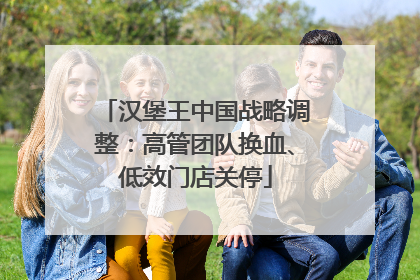 汉堡王中国战略调整：高管团队换血、低效门店关停