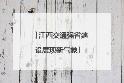江西交通强省建设展现新气象