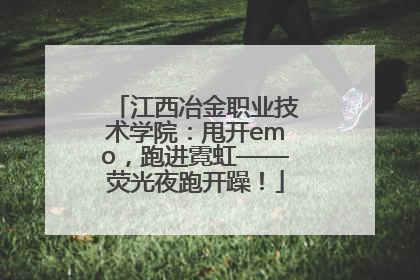 江西冶金职业技术学院：甩开emo，跑进霓虹——荧光夜跑开躁！