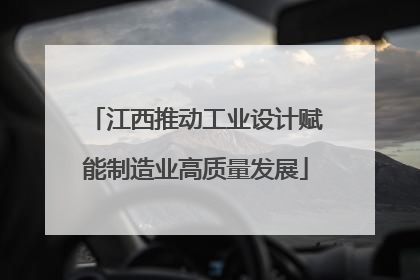 江西推动工业设计赋能制造业高质量发展