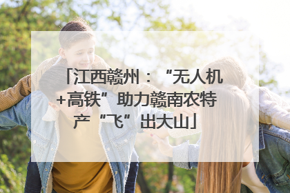江西赣州：“无人机+高铁”助力赣南农特产“飞”出大山