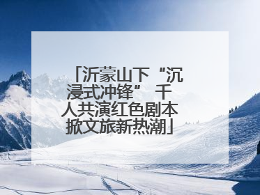 沂蒙山下“沉浸式冲锋” 千人共演红色剧本掀文旅新热潮