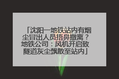 沈阳一地铁站内有烟尘冒出人员捂鼻撤离？地铁公司：风机开启致隧道灰尘飘散至站内