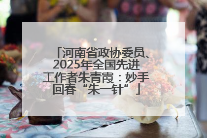河南省政协委员、2025年全国先进工作者朱青霞：妙手回春“朱一针”