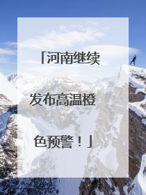 河南继续发布高温橙色预警！
