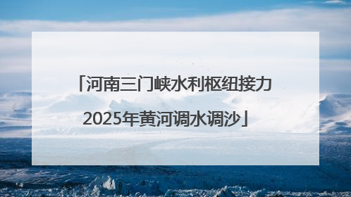 河南三门峡水利枢纽接力2025年黄河调水调沙