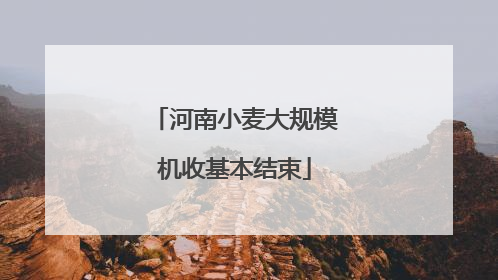 河南小麦大规模机收基本结束