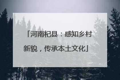 河南杞县：感知乡村新貌，传承本土文化