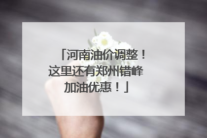 河南油价调整！这里还有郑州错峰加油优惠！
