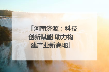 河南济源：科技创新赋能 助力构建产业新高地