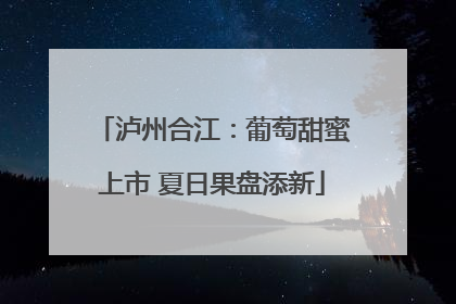 泸州合江：葡萄甜蜜上市 夏日果盘添新