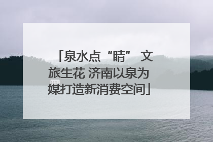 泉水点“睛” 文旅生花 济南以泉为媒打造新消费空间