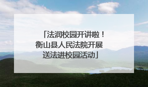 法润校园开讲啦！衡山县人民法院开展 送法进校园活动