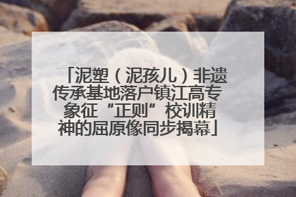 泥塑（泥孩儿）非遗传承基地落户镇江高专 象征“正则”校训精神的屈原像同步揭幕