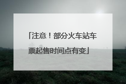 注意！部分火车站车票起售时间点有变
