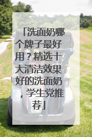 洗面奶哪个牌子最好用？精选十大清洁效果好的洗面奶，学生党推荐