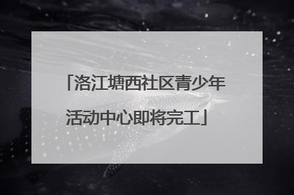 洛江塘西社区青少年活动中心即将完工