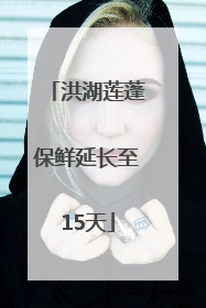 洪湖莲蓬保鲜延长至15天