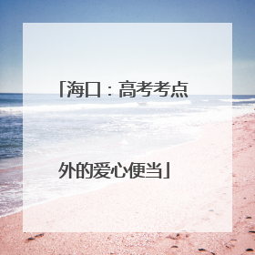 海口：高考考点外的爱心便当