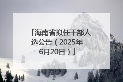 海南省拟任干部人选公告（2025年6月20日）