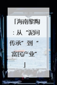海南黎陶：从“泥间传承”到“富民产业”