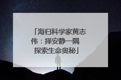 海归科学家黄志伟：择安静一隅 探索生命奥秘