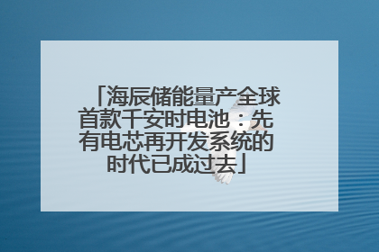 海辰储能量产全球首款千安时电池：先有电芯再开发系统的时代已成过去