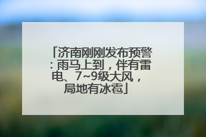 济南刚刚发布预警：雨马上到，伴有雷电、7~9级大风，局地有冰雹