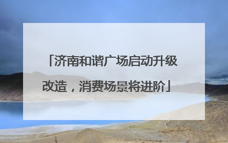 济南和谐广场启动升级改造，消费场景将进阶