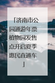 济南市公园通游年票植物园发售点开启夏季惠民直通车