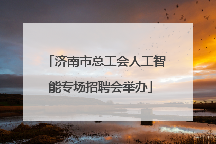 济南市总工会人工智能专场招聘会举办