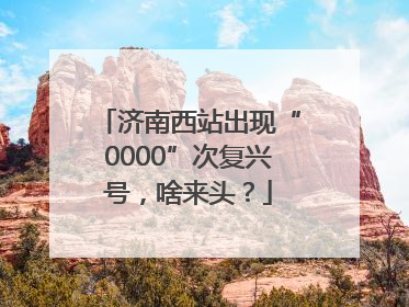 济南西站出现“0000”次复兴号，啥来头？