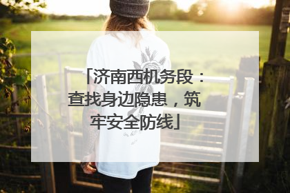济南西机务段：查找身边隐患，筑牢安全防线