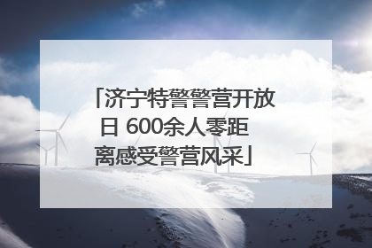 济宁特警警营开放日 600余人零距离感受警营风采